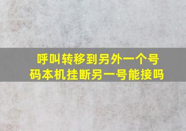 呼叫转移到另外一个号码本机挂断另一号能接吗