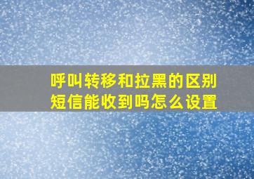 呼叫转移和拉黑的区别短信能收到吗怎么设置