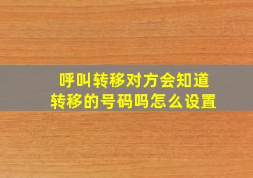 呼叫转移对方会知道转移的号码吗怎么设置