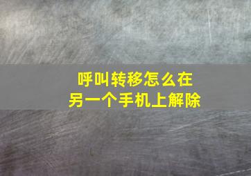 呼叫转移怎么在另一个手机上解除