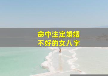 命中注定婚姻不好的女八字