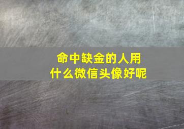 命中缺金的人用什么微信头像好呢