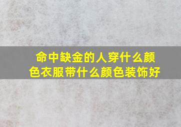 命中缺金的人穿什么颜色衣服带什么颜色装饰好