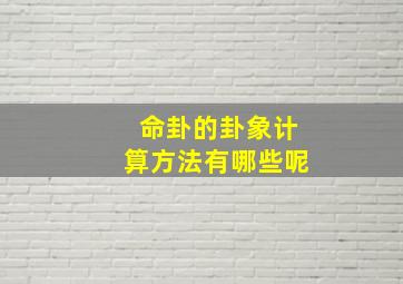 命卦的卦象计算方法有哪些呢