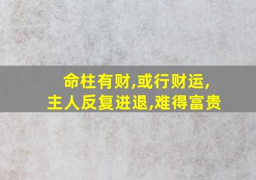 命柱有财,或行财运,主人反复进退,难得富贵