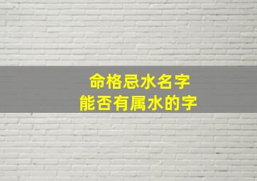 命格忌水名字能否有属水的字