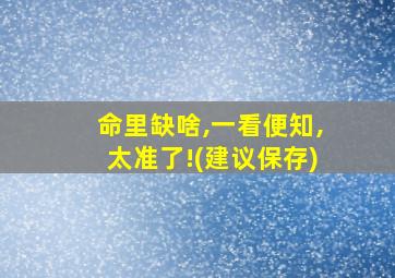 命里缺啥,一看便知,太准了!(建议保存)