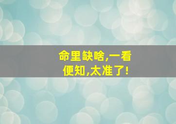 命里缺啥,一看便知,太准了!