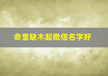 命里缺木起微信名字好