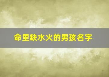 命里缺水火的男孩名字