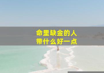 命里缺金的人带什么好一点