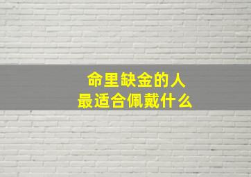 命里缺金的人最适合佩戴什么