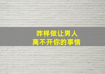 咋样做让男人离不开你的事情