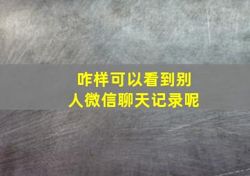 咋样可以看到别人微信聊天记录呢