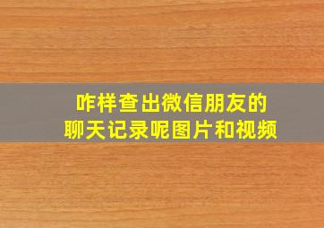 咋样查出微信朋友的聊天记录呢图片和视频