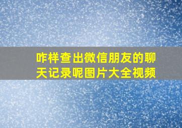 咋样查出微信朋友的聊天记录呢图片大全视频