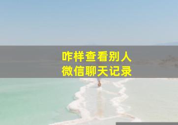 咋样查看别人微信聊天记录