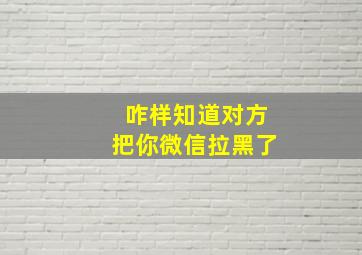 咋样知道对方把你微信拉黑了