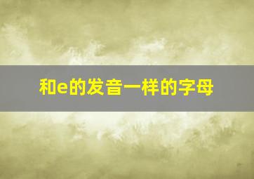 和e的发音一样的字母