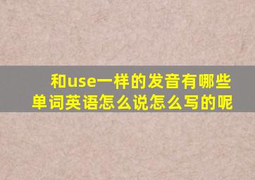 和use一样的发音有哪些单词英语怎么说怎么写的呢