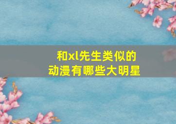 和xl先生类似的动漫有哪些大明星