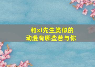 和xl先生类似的动漫有哪些若与你