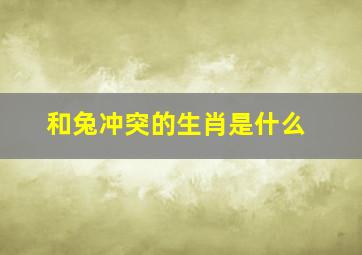 和兔冲突的生肖是什么