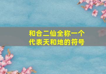 和合二仙全称一个代表天和地的符号