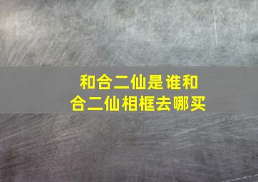 和合二仙是谁和合二仙相框去哪买