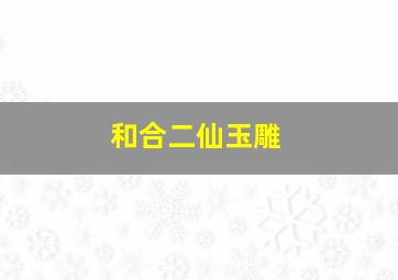 和合二仙玉雕