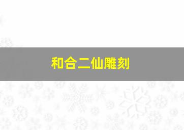 和合二仙雕刻