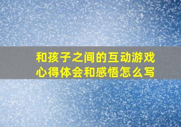 和孩子之间的互动游戏心得体会和感悟怎么写