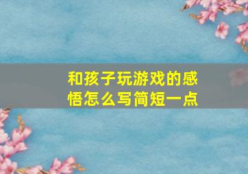 和孩子玩游戏的感悟怎么写简短一点