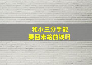 和小三分手能要回来给的钱吗