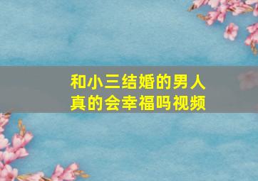 和小三结婚的男人真的会幸福吗视频