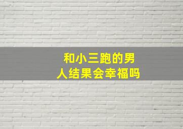 和小三跑的男人结果会幸福吗