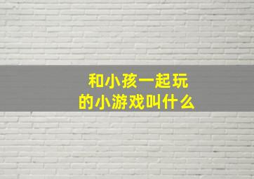 和小孩一起玩的小游戏叫什么