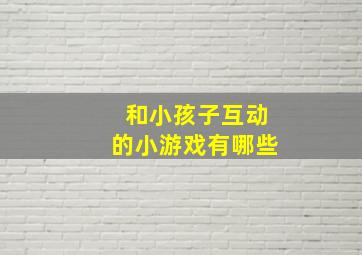 和小孩子互动的小游戏有哪些