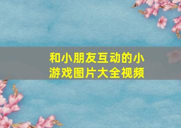 和小朋友互动的小游戏图片大全视频