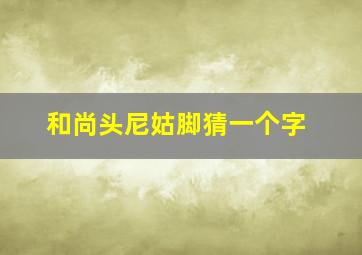 和尚头尼姑脚猜一个字