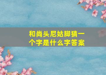 和尚头尼姑脚猜一个字是什么字答案