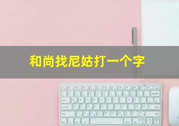 和尚找尼姑打一个字