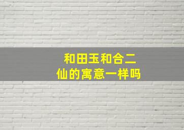 和田玉和合二仙的寓意一样吗