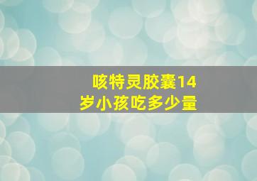 咳特灵胶囊14岁小孩吃多少量