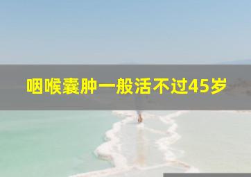 咽喉囊肿一般活不过45岁