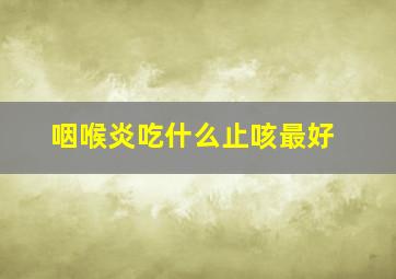 咽喉炎吃什么止咳最好