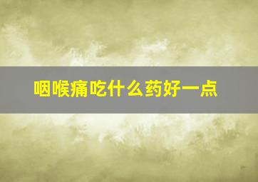 咽喉痛吃什么药好一点