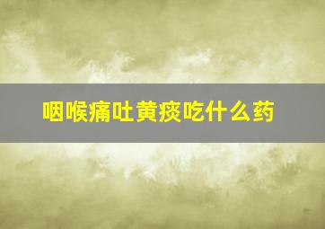 咽喉痛吐黄痰吃什么药