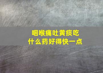 咽喉痛吐黄痰吃什么药好得快一点