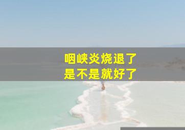 咽峡炎烧退了是不是就好了